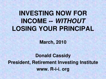 INVESTING NOW FOR INCOME -- WITHOUT  LOSING YOUR PRINCIPAL  March, 2010  Donald Cassidy  President,