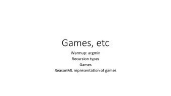 Games, etc  Warmup: argmin  Recursion types  Games  ReasonML representa6on of games  Warmup