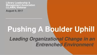 Pushing A Boulder Uphill  Leading Organizational Change in an  Entrenched Environment  Presenters