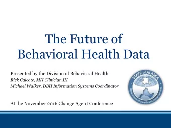 The Future of  Behavioral Health Data  Presented by the Division of Behavioral Health  Rick