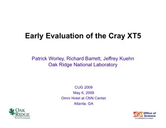 Early Evaluation of the Cray XT5  Patrick Worley, Richard Barrett, Jeffrey Kuehn  Oak Ridge