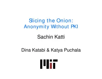 Slicing the  licing the Onion:  Onion:  Anonymity Without PKI  Anonymity Without PKI  Sachin Katti