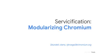 Servicification:  Modularizing Chromium  {blundell, clamy, rjkroege}@chromium.org  2018  |