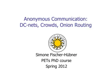 Anonymous Communication:  DC-nets, Crowds, Onion Routing  Simone Fischer-Hbner  PETs PhD course