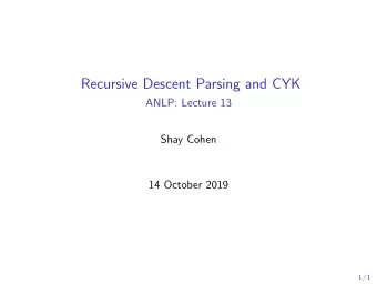 Recursive Descent Parsing and CYK  ANLP: Lecture 13  Shay Cohen  14 October 2019  1 / 1  Last Class