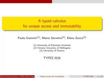 A typed calculus  for unique access and immutability Paola Giannini (1) , Marco Servetto (2) ,