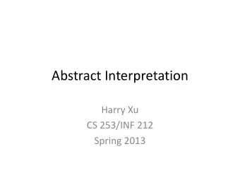 Abstract Interpretation  Harry Xu  CS 253/INF 212  Spring 2013  Acknowledgements  Many slides in
