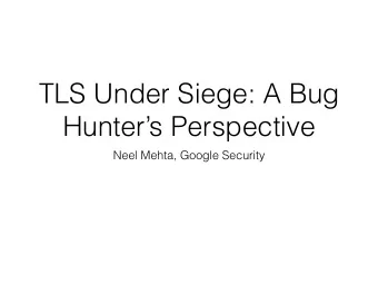 TLS Under Siege: A Bug  Hunters Perspective  Neel Mehta, Google Security  What Ill Cover