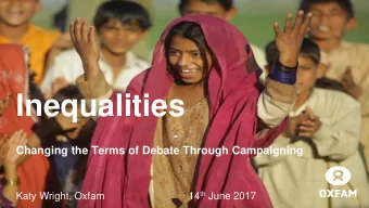 Inequalities  Changing the Terms of Debate Through Campaigning 14 th June 2017  Katy Wright, Oxfam