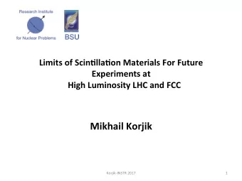 Mikhail Korjik  Korjik-INSTR 2017  1  Demand for  the radia,on tolerant detec,ng  materials and