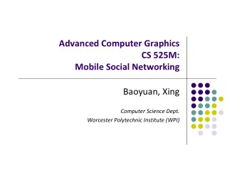 Advanced Computer Graphics CS 525M: Mobile Social Networking Baoyuan, Xing Computer Science Dept.