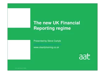 The new UK Financial  Reporting regime  Presented by Steve Carlyle  steve@clearlytraining.co.uk