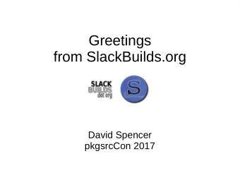 Greetings  from SlackBuilds.org  David Spencer  pkgsrcCon 2017  About SBo  11 years old