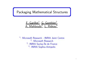 Packaging Mathematical Structures F. Garillot 1 , G. Gonthier 2 , A. Mahboubi 3 , L. Rideau 4 1 :