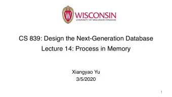 CS 839: Design the Next-Generation Database  Lecture 14: Process in Memory  Xiangyao Yu  3/5/2020