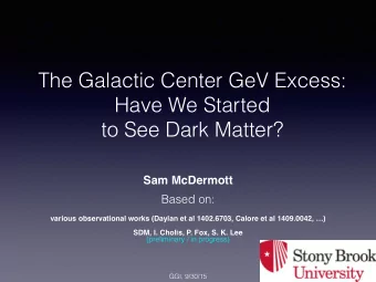 The Galactic Center GeV Excess:  Have We Started  to See Dark Matter?  Sam McDermott  Based on: