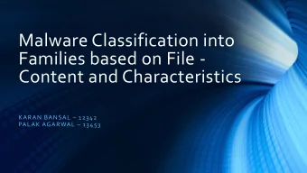 Malware Classification into  Families based on File -  Content and Characteristics KARAN BANSAL