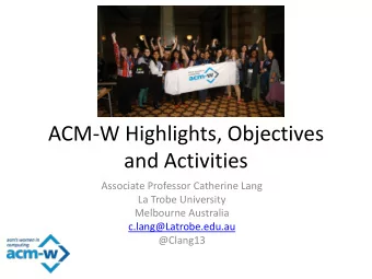 ACM-W Highlights, Objectives  and Activities  Associate Professor Catherine Lang  La Trobe