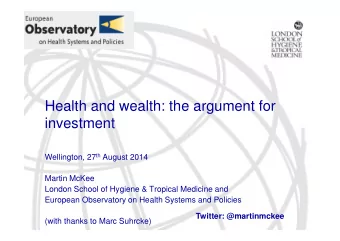 Health and wealth: the argument for  investment Wellington, 27 th August 2014  Martin McKee  London