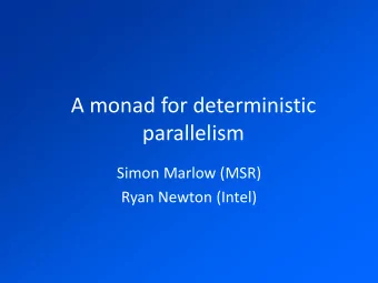 A monad for deterministic  parallelism  Simon Marlow (MSR)  Ryan Newton (Intel)  Parallel