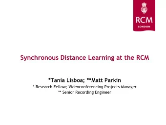 Synchronous Distance Learning at the RCM  *Tania Lisboa; **Matt Parkin  * Research Fellow;