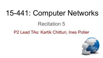 15-441: Computer Networks  Recitation 5  P2 Lead TAs: Kartik Chitturi, Ines Potier  Agenda  1.