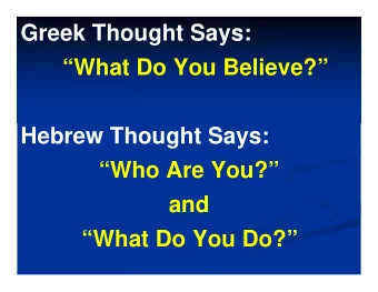 Greek Thought Says:  What Do You Believe?  Hebrew Thought Says:  Who Are You?  and