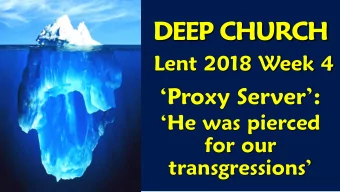 DEEP CHURCH  Lent 2018 Week 4  Proxy Server:  He was pierced  for our  transgressions