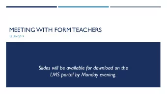 MEETING WITH FORM TEACHERS  12 JAN 2019  Slides will be available for download on the  LMS portal