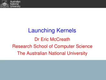 Launching Kernels  Dr Eric McCreath  Research School of Computer Science  The Australian National