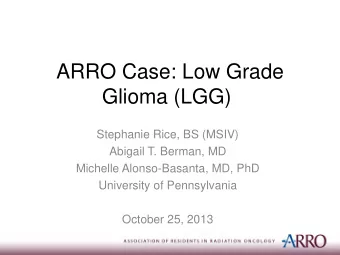 Glioma (LGG)  Stephanie Rice, BS (MSIV)  Abigail T. Berman, MD  Michelle Alonso-Basanta, MD, PhD