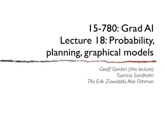 15-780: Grad AI  Lecture 18: Probability,  planning, graphical models  Geoff Gordon (this lecture)
