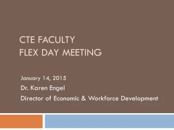 CTE FACULTY  FLEX DAY MEETING  January 14, 2015  Dr. Karen Engel  Director of Economic &amp;