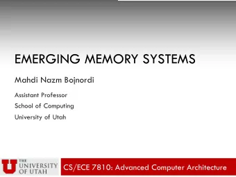 EMERGING MEMORY SYSTEMS  Mahdi Nazm Bojnordi  Assistant Professor  School of Computing  University