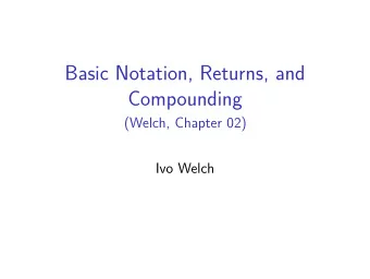 Basic Notation, Returns, and  Compounding  (Welch, Chapter 02)  Ivo Welch  Motivating Questions