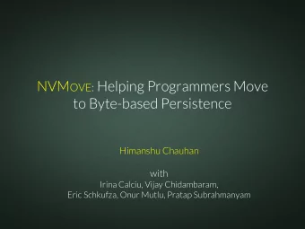 NVM OVE: Helping Programmers Move  to Byte-based Persistence  NVMOVE  Himanshu Chauhan  with  Irina