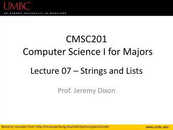 CMSC201  Computer Science I for Majors  Lecture 07  Strings and Lists  Prof. Jeremy Dixon  Based