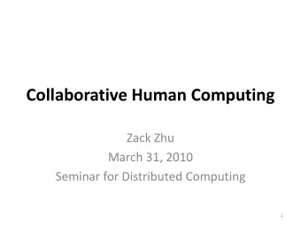 Collaborative Human Computing  Zack Zhu  March 31, 2010  Seminar for Distributed Computing  1