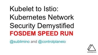 Kubelet to Istio:  Kubernetes Network  Security Demystified  FOSDEM SPEED RUN  @sublimino and