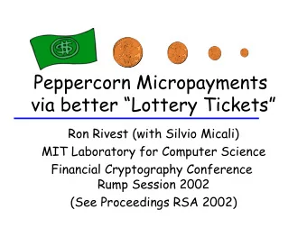 Peppercorn Micropayments  via better Lottery Tickets  Ron Rivest (with Silvio Micali)  MIT