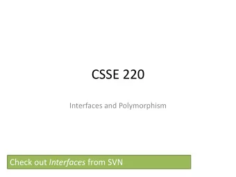 CSSE 220  Interfaces and Polymorphism Check out Interfaces from SVN  Interfaces  What, When,