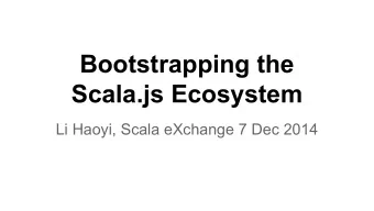 Bootstrapping the  Scala.js Ecosystem  Li Haoyi, Scala eXchange 7 Dec 2014  What is Scala.js