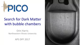 Search for Dark Ma-er  with bubble chambers  Orin Harris  Northeastern Illinois University  APS DPF