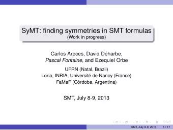 SyMT: finding symmetries in SMT formulas  (Work in progress)  Carlos Areces, David Dharbe, Pascal