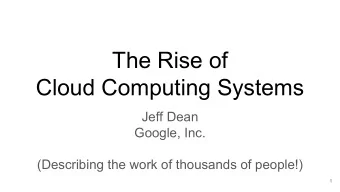 The Rise of  Cloud Computing Systems  Jeff Dean  Google, Inc.  (Describing the work of thousands of