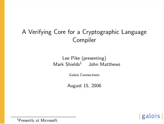 A Verifying Core for a Cryptographic Language  Compiler  Lee Pike (presenting) Mark Shields 1  John