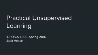 Practical Unsupervised  Learning  INFO/CS 4300, Spring 2016  Jack Hessel  Unsupervised Learning is