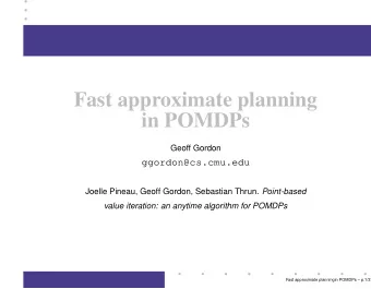 Fast approximate planning  in POMDPs  Geoff Gordon  ggordon@cs.cmu.edu Joelle Pineau, Geoff Gordon,