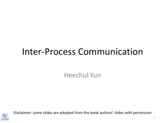 Inter-Process Communication  Heechul Yun  Disclaimer: some slides are adopted from the book