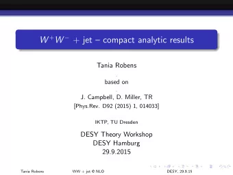 W + W  + jet  compact analytic results  Tania Robens  .  based on  .  J. Campbell, D. Miller,